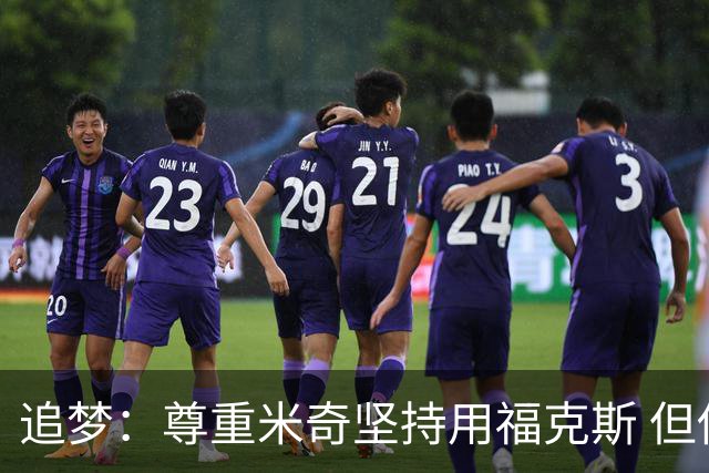 追梦：尊重米奇坚持用福克斯 但他需要根据实时情况做出调整！